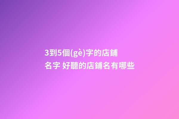 3到5個(gè)字的店鋪名字 好聽的店鋪名有哪些-第1張-店鋪起名-玄機(jī)派